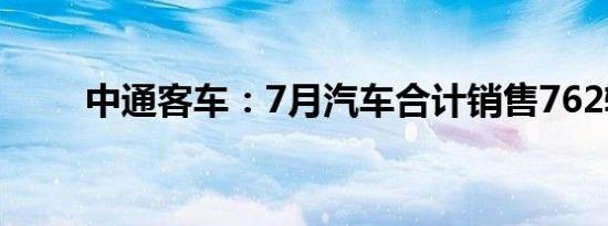 中通客车：7月汽车合计销售762辆