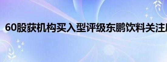 60股获机构买入型评级东鹏饮料关注度最高