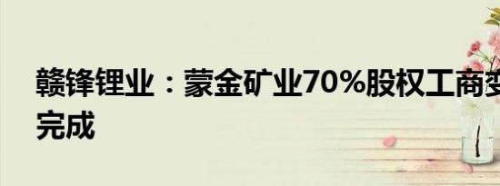 赣锋锂业：蒙金矿业70%股权工商变更已经完成