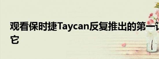 观看保时捷Taycan反复推出的第一记者驾驶它