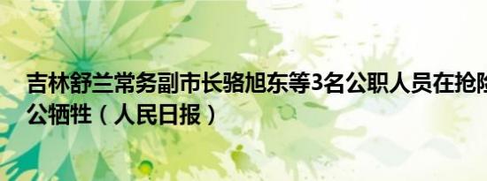 吉林舒兰常务副市长骆旭东等3名公职人员在抢险救灾中因公牺牲（人民日报）