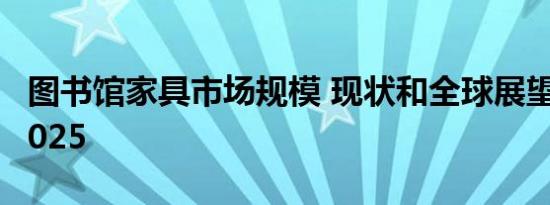 图书馆家具市场规模 现状和全球展望2019-2025