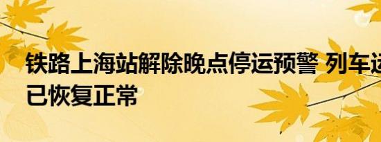 铁路上海站解除晚点停运预警 列车运行秩序已恢复正常