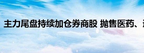 主力尾盘持续加仓券商股 抛售医药、通信股