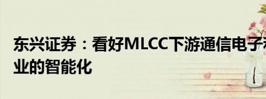 东兴证券：看好MLCC下游通信电子和汽车行业的智能化