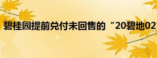 碧桂园提前兑付未回售的“20碧地02”本息