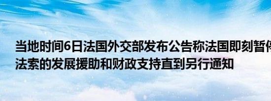 当地时间6日法国外交部发布公告称法国即刻暂停对布基纳法索的发展援助和财政支持直到另行通知