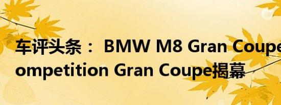 车评头条： BMW M8 Gran Coupe和M8 Competition Gran Coupe揭幕