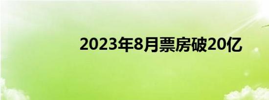 2023年8月票房破20亿