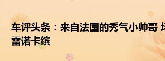 车评头条：来自法国的秀气小帅哥 场地试驾雷诺卡缤