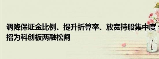 调降保证金比例、提升折算率、放宽持股集中度 券商各自出招为科创板两融松闸