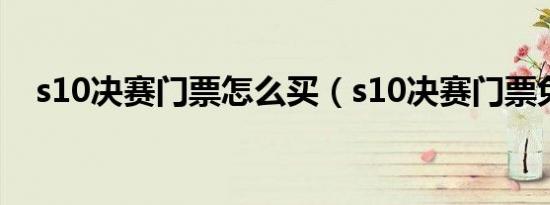 s10决赛门票怎么买（s10决赛门票免费）