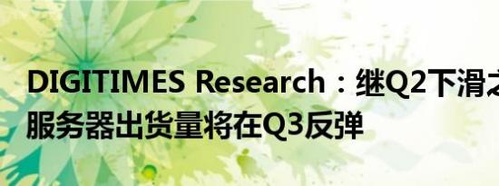 DIGITIMES Research：继Q2下滑之后 全球服务器出货量将在Q3反弹