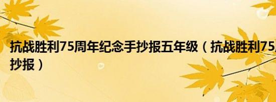 抗战胜利75周年纪念手抄报五年级（抗战胜利75周年纪念手抄报）