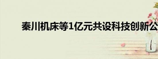 秦川机床等1亿元共设科技创新公司