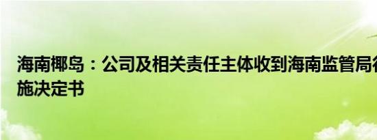 海南椰岛：公司及相关责任主体收到海南监管局行政监管措施决定书