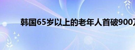 韩国65岁以上的老年人首破900万