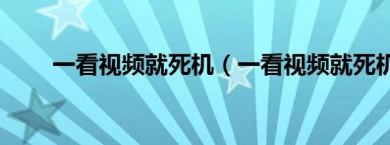 一看视频就死机（一看视频就死机）