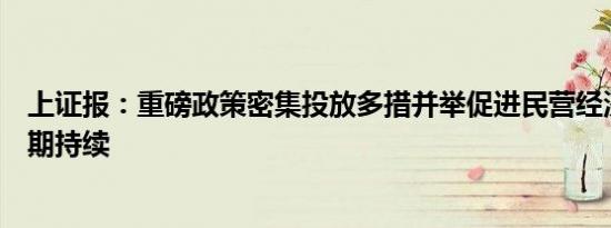 上证报：重磅政策密集投放多措并举促进民营经济发展将长期持续