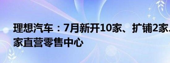 理想汽车：7月新开10家、扩铺2家、换址1家直营零售中心