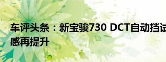 车评头条：新宝骏730 DCT自动挡试驾 精致感再提升