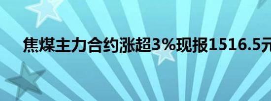 焦煤主力合约涨超3%现报1516.5元/吨