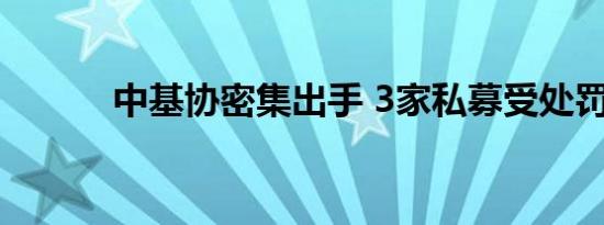 中基协密集出手 3家私募受处罚