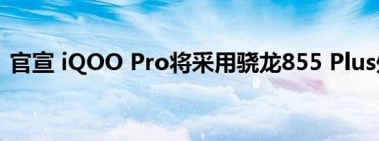 官宣 iQOO Pro将采用骁龙855 Plus处理器