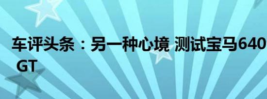 车评头条：另一种心境 测试宝马640i xDrive GT