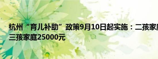 杭州“育儿补助”政策9月10日起实施：二孩家庭7000元 三孩家庭25000元