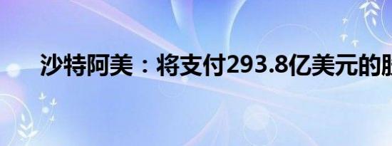 沙特阿美：将支付293.8亿美元的股息