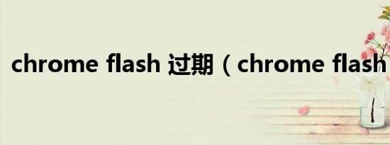 chrome flash 过期（chrome flash 过期）