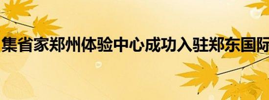 集省家郑州体验中心成功入驻郑东国际产业园