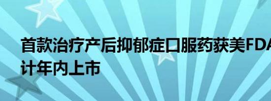 首款治疗产后抑郁症口服药获美FDA批准预计年内上市