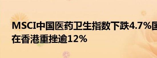 MSCI中国医药卫生指数下跌4.7%国药控股在香港重挫逾12%