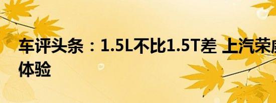 车评头条：1.5L不比1.5T差 上汽荣威i5试驾体验