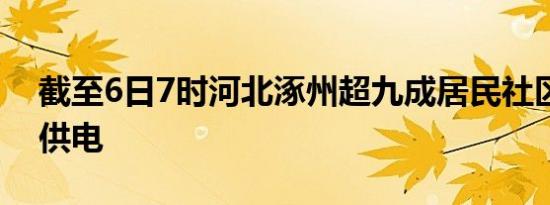 截至6日7时河北涿州超九成居民社区已恢复供电