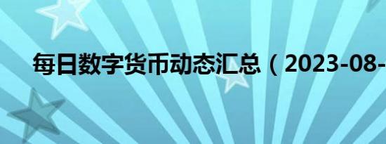 每日数字货币动态汇总（2023-08-07）