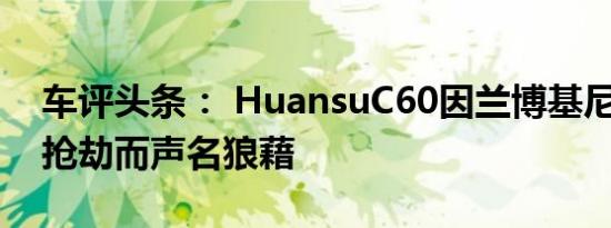 车评头条： HuansuC60因兰博基尼Urus的抢劫而声名狼藉