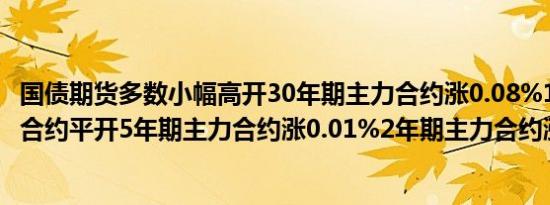 国债期货多数小幅高开30年期主力合约涨0.08%10年期主力合约平开5年期主力合约涨0.01%2年期主力合约涨0.01%