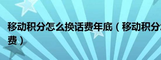 移动积分怎么换话费年底（移动积分怎么换话费）