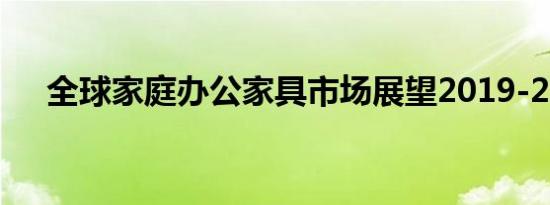 全球家庭办公家具市场展望2019-2024