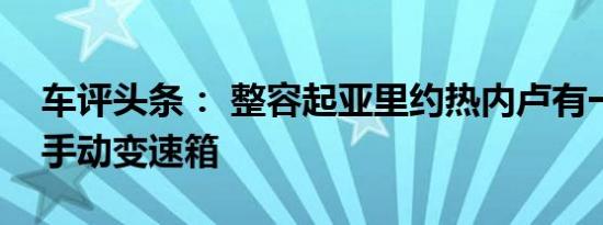 车评头条： 整容起亚里约热内卢有一个伎俩手动变速箱