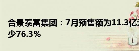 合景泰富集团：7月预售额为11.3亿元同比减少76.3%