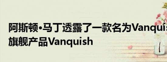 阿斯顿·马丁透露了一款名为Vanquish S的新旗舰产品Vanquish