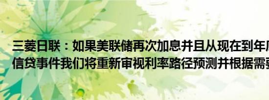 三菱日联：如果美联储再次加息并且从现在到年底没有发生信贷事件我们将重新审视利率路径预测并根据需要进行调整