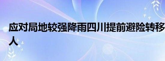 应对局地较强降雨四川提前避险转移5.5 万余人