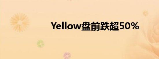 Yellow盘前跌超50%