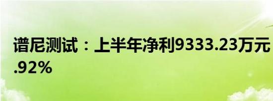 谱尼测试：上半年净利9333.23万元 同比增2.92%