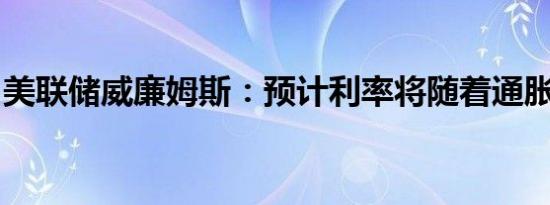 美联储威廉姆斯：预计利率将随着通胀而下降